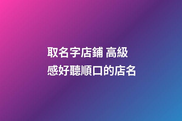取名字店鋪 高級感好聽順口的店名-第1張-店鋪起名-玄機派